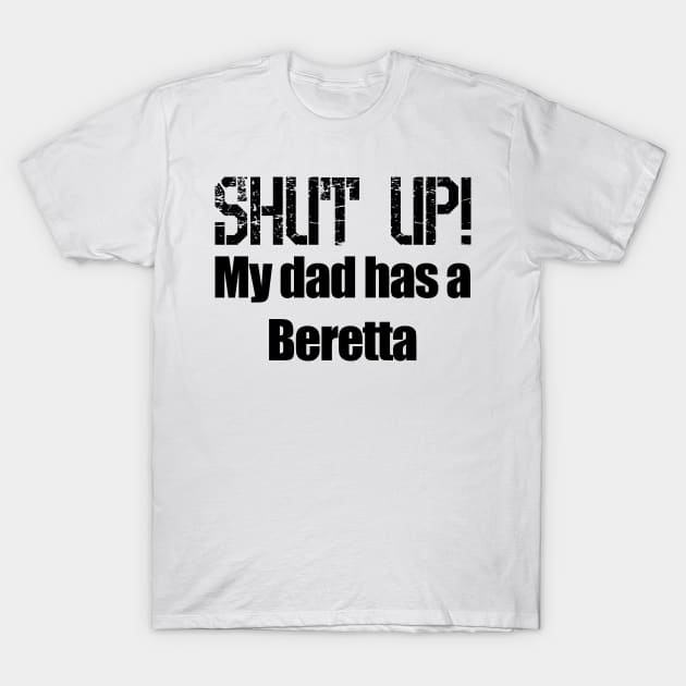 Shut Up! My dad has a Beretta T-Shirt by Barnabas